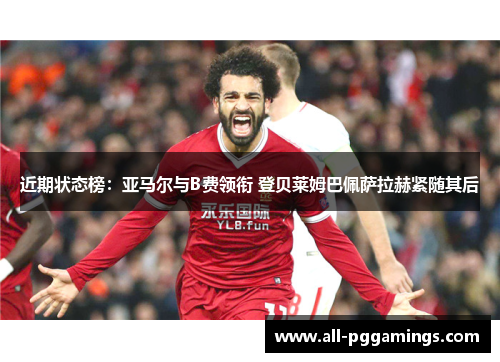 近期状态榜:亚马尔与B费领衔 登贝莱姆巴佩萨拉赫紧随其后 近期状态榜:亚马尔与B费领衔 登贝莱姆巴佩萨拉赫紧随其后