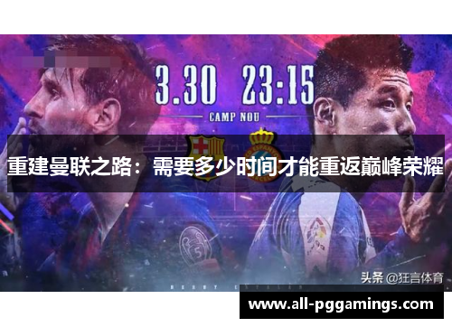 重建曼联之路：需要多少时间才能重返巅峰荣耀