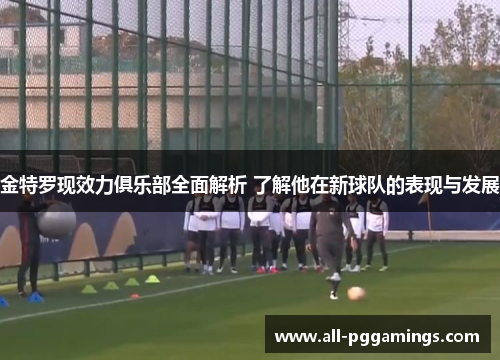 金特罗现效力俱乐部全面解析 了解他在新球队的表现与发展