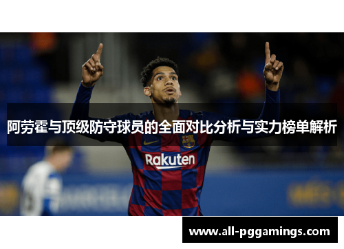 阿劳霍与顶级防守球员的全面对比分析与实力榜单解析 阿劳霍与顶级防守球员的全面对比分析与实力榜单解析