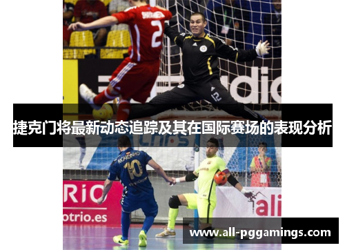 捷克门将最新动态追踪及其在国际赛场的表现分析