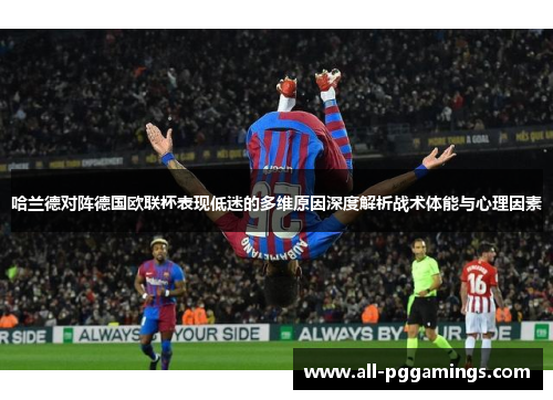 哈兰德对阵德国欧联杯表现低迷的多维原因深度解析战术体能与心理因素 哈兰德对阵德国欧联杯表现低迷的多维原因深度解析战术体能与心理因素