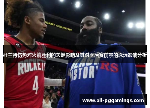 杜兰特伤势对火箭胜利的关键影响及其对季后赛前景的深远影响分析